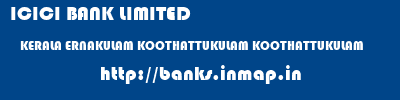 ICICI BANK LIMITED  KERALA ERNAKULAM KOOTHATTUKULAM KOOTHATTUKULAM  banks information 